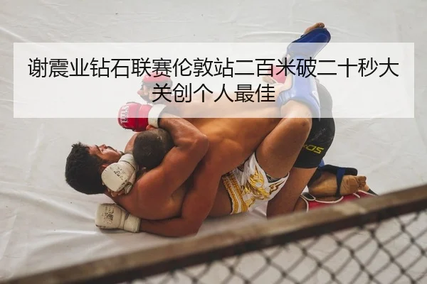 谢震业钻石联赛伦敦站二百米破二十秒大关创个人最佳